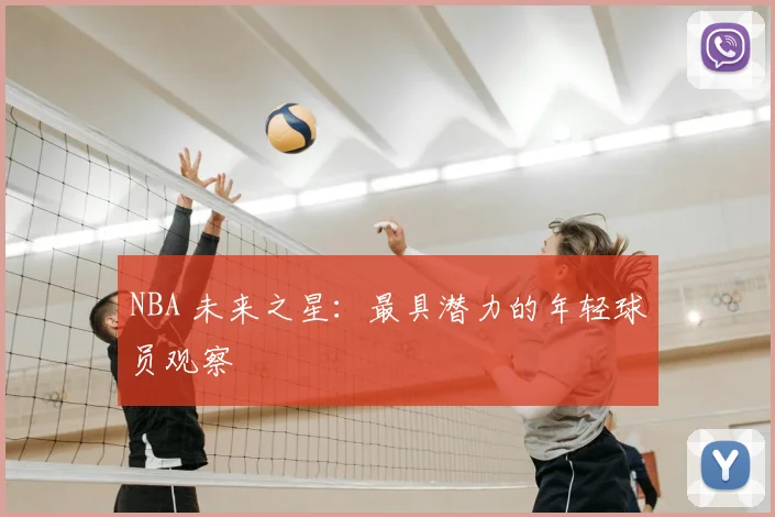 NBA 未来之星：最具潜力的年轻球员观察