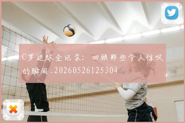 C罗进球全记录：回顾那些令人惊叹的瞬间_20260526125304