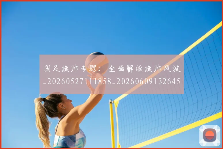 国足换帅专题：全面解读换帅风波_20260527111858_20260609132645