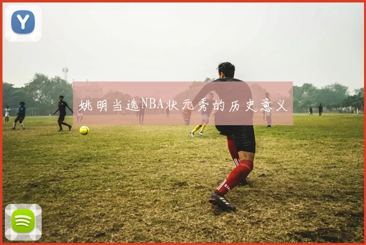 姚明当选NBA状元秀的历史意义