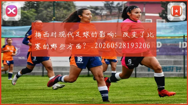 梅西对现代足球的影响：改变了比赛的哪些方面？_20260528193206