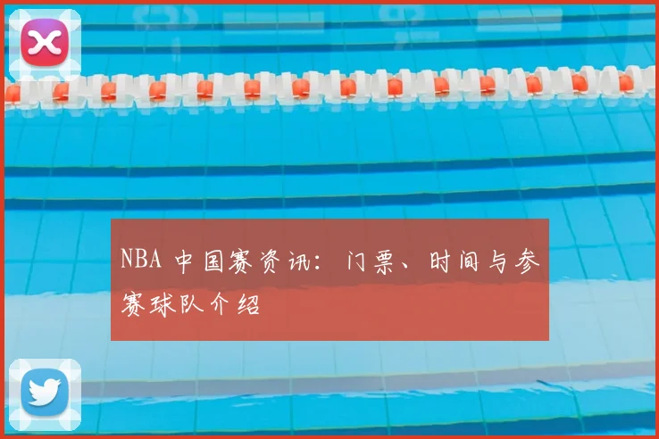 NBA 中国赛资讯：门票、时间与参赛球队介绍
