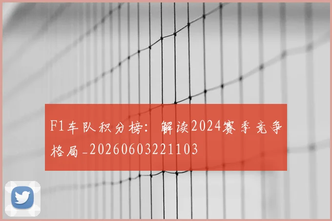 F1车队积分榜:解读2024赛季竞争格局_20260603221103