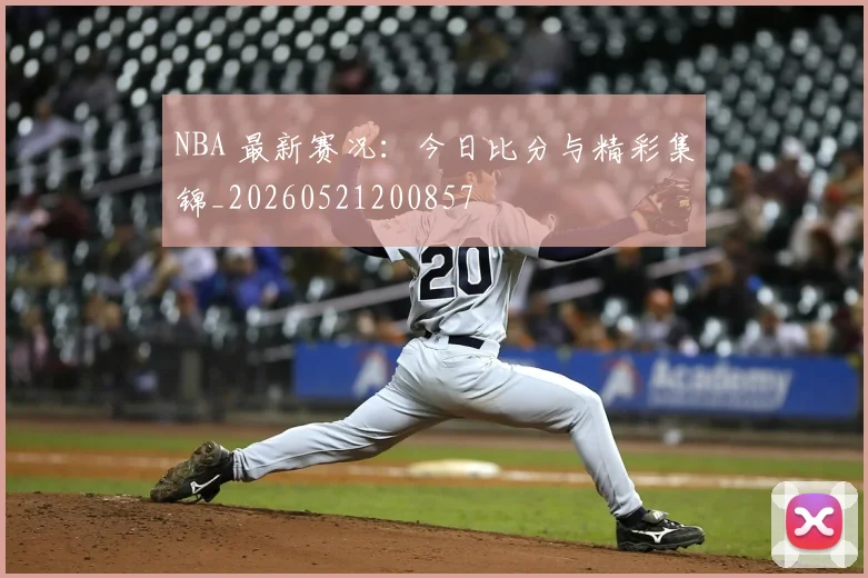 NBA 最新赛况：今日比分与精彩集锦_20260521200857