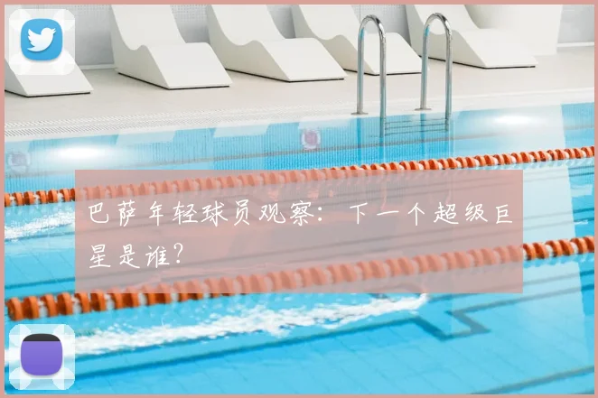 巴萨年轻球员观察：下一个超级巨星是谁？