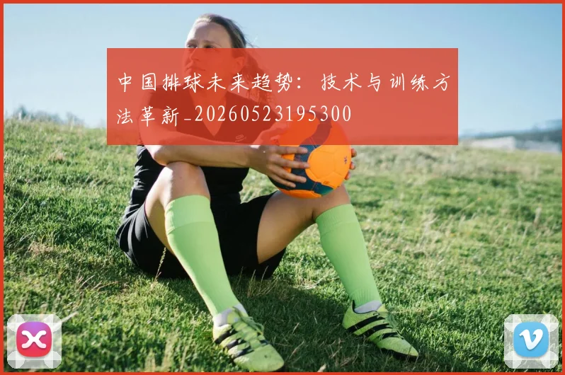 中国排球未来趋势:技术与训练方法革新_20260523195300