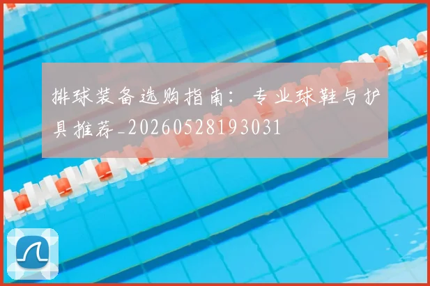 排球装备选购指南：专业球鞋与护具推荐_20260528193031