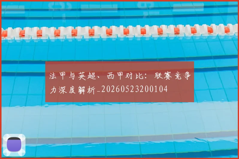 法甲与英超、西甲对比：联赛竞争力深度解析_20260523200104