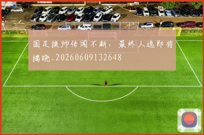 国足换帅传闻不断,最终人选即将揭晓_20260609132648